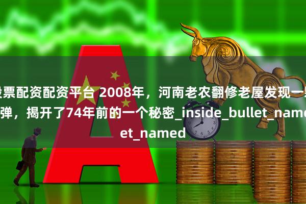股票配资配资平台 2008年，河南老农翻修老屋发现一颗子弹，揭开了74年前的一个秘密_inside_bullet_named