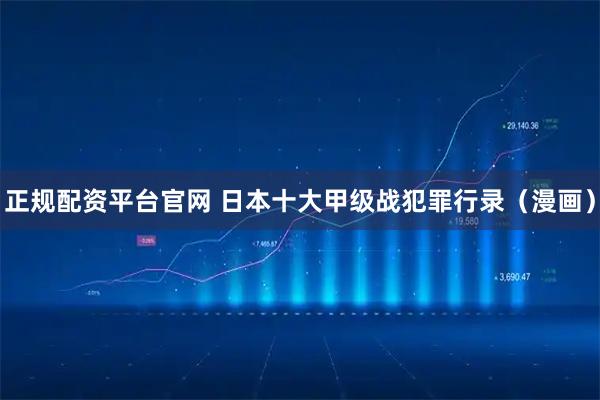 正规配资平台官网 日本十大甲级战犯罪行录（漫画）